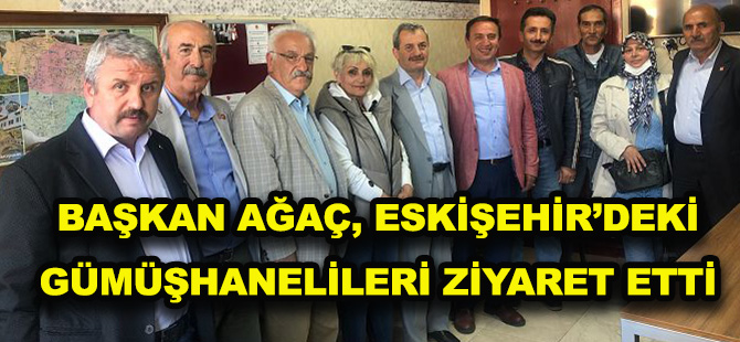 BAŞKAN AĞAÇ, ESKİŞEHİR’DEKİ GÜMÜŞHANELİLERİ ZİYARET ETTİ