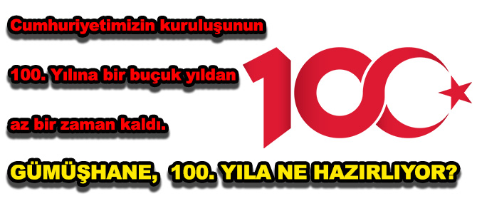 Cumhuriyetimizin kuruluşunun 100. Yılına bir buçuk yıldan az bir zaman kaldı.  GÜMÜŞHANE,  100. YILA NE HAZIRLIYOR?