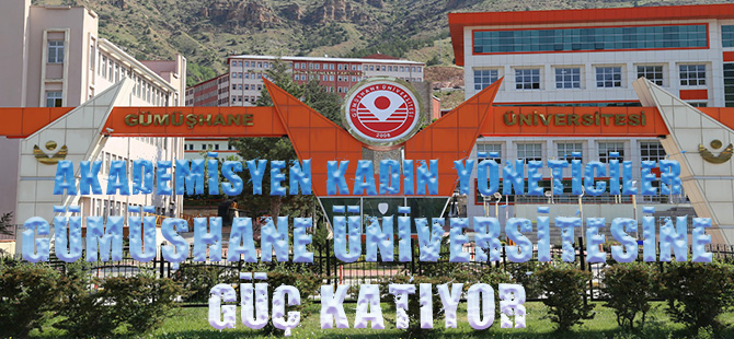 AKADEMİSYEN KADIN YÖNETİCİLER   GÜMÜŞHANE ÜNİVERSİTESİNE GÜÇ KATIYOR