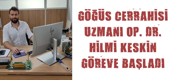 GÖĞÜS CERRAHİSİ  UZMANI OP. DR. HİLMİ KESKİN GÖREVE BAŞLADI