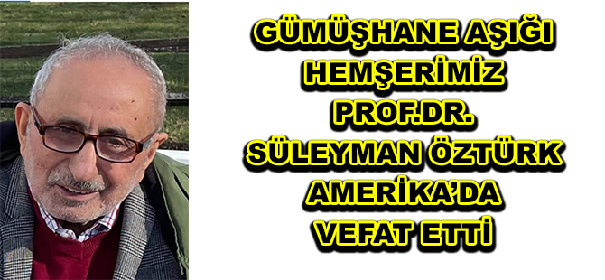 GÜMÜŞHANE AŞIĞI HEMŞERİMİZ PROF.DR. SÜLEYMAN ÖZTÜRK AMERİKA’DA VEFAT ETTİ