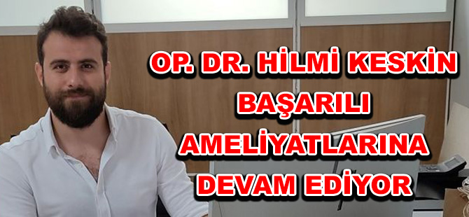 OP. DR. HİLMİ KESKİN BAŞARILI AMELİYATLARINA DEVAM EDİYOR