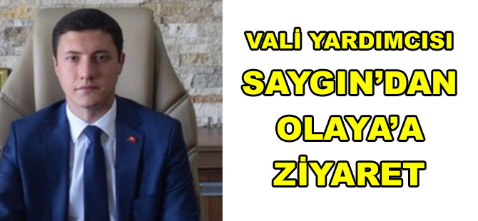 VALİ YARDIMCISI SAYGIN’DAN OLAYA’A  ZİYARET