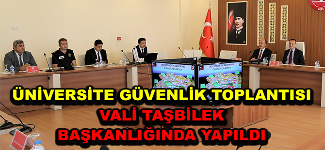 ÜNİVERSİTE GÜVENLİK TOPLANTISI VALİ TAŞBİLEK BAŞKANLIĞINDA YAPILDI