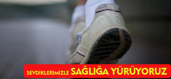 "SEVDİKLERİMİZLE SAĞLIĞA YÜRÜYORUZ"