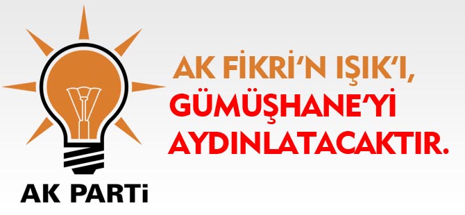 “AK FİKRİ’N IŞIK’I, GÜMÜŞHANE’Yİ AYDINLATACAKTIR.”