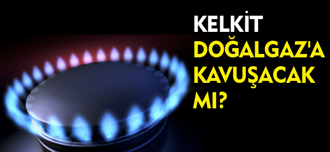 KELKİT DOĞALGAZ'A KAVUŞACAK MI?