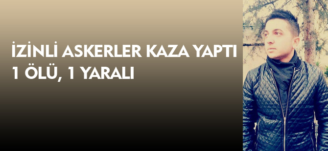 GÜMÜŞHANE’DE İZİNLİ ASKERLER KAZA YAPTI: 1 ÖLÜ, 1 YARALI