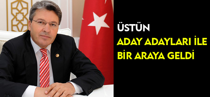 ÜSTÜN'DEN ADAY ADAYLARI İLE BİR ARAYA GELDİ