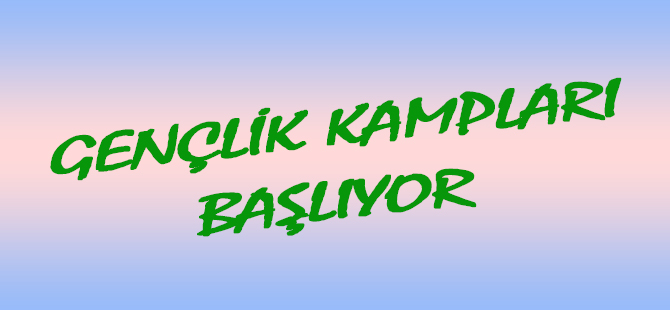 GENÇLİK KAMPLARI BAŞLIYOR