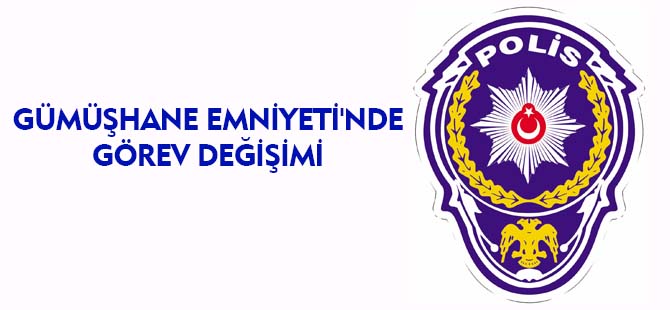 GÜMÜŞHANE EMNİYETİ'NDE GÖREV DEĞİŞİMİ