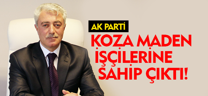 AK PARTİ KOZA MADEN İŞÇİLERİNE SAHİP ÇIKTI