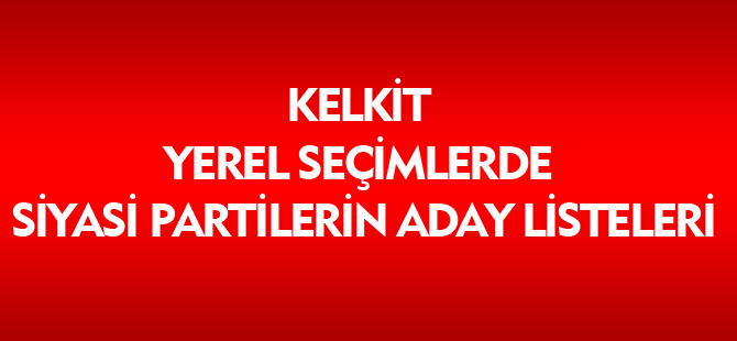 KELKİT SİYASİ PARTİLERİN ADAY LİSTELERİ