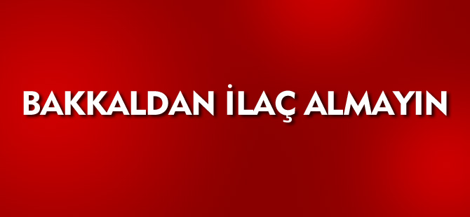 BAKKALDAN İLAÇ ALMAYIN