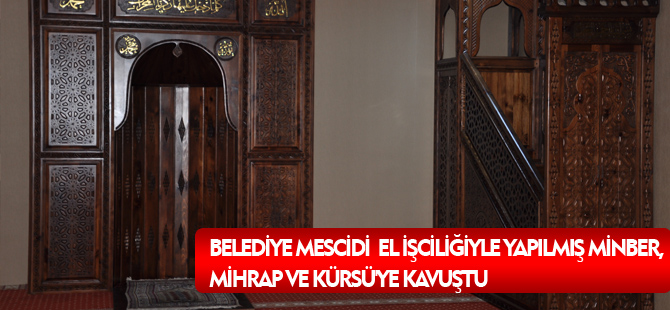 BELEDİYE MESCİDİ EL İŞCİLİĞİYLE YAPILMIŞ MİNBER, MİHRAP VE KÜRSÜ'YE KAVUŞTU