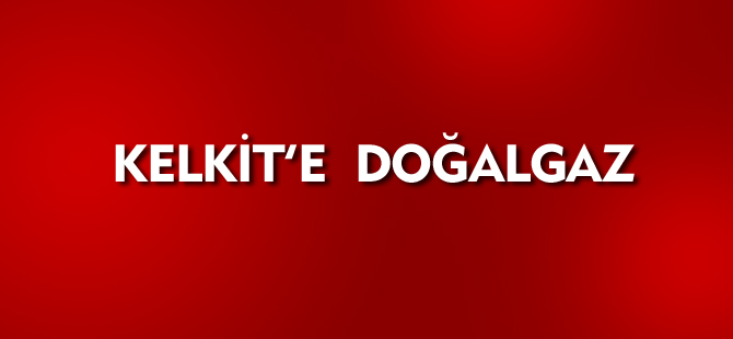 KELKİT'E DOĞALGAZIN VERİLMESİ