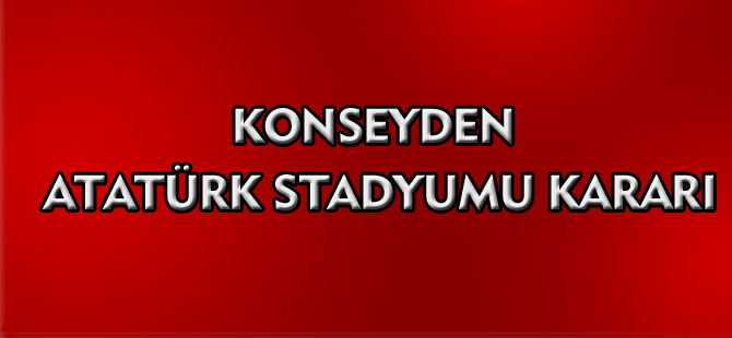 KONSEYDEN ATATÜRK STADYUMU KARARI