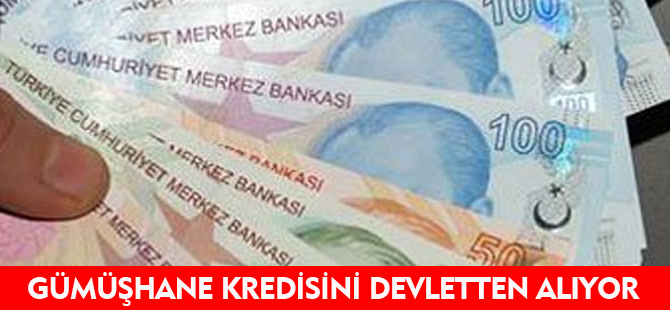 GÜMÜŞHANE KREDİSİNİ DEVLETTEN ALIYOR