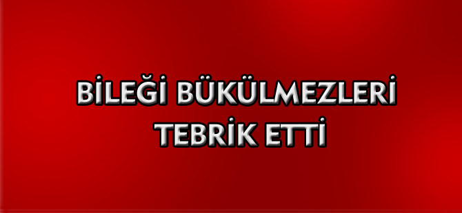 BİLEĞİ BÜKÜLMEZLERİ TEBRİK ETTİ