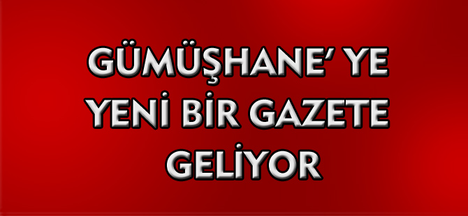 GÜMÜŞHANE'YE YENİ BİR GAZETE GELİYOR