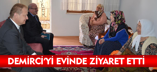 DEMİRCİ’Yİ EVİNDE ZİYARET ETTİ