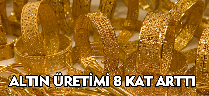 ALTIN ÜRETİMİ 8 KAT ARTTI