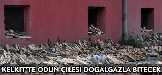 KELKİT’TE ODUN ÇİLESİ DOĞALGAZLA BİTECEK