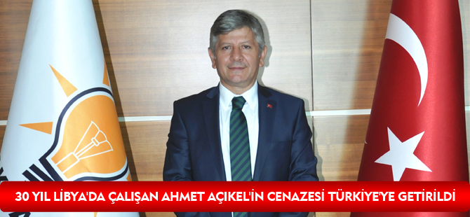 30 YIL LİBYA'DA ÇALIŞAN AHMET AÇIKEL'İN CENAZESİ TÜRKİYE'YE GETİRİLDİ