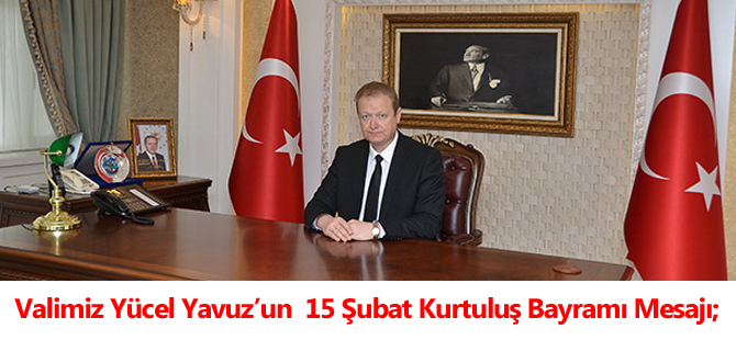 Valimiz Yücel Yavuz’un 15 Şubat Kurtuluş Bayramı Mesajı;