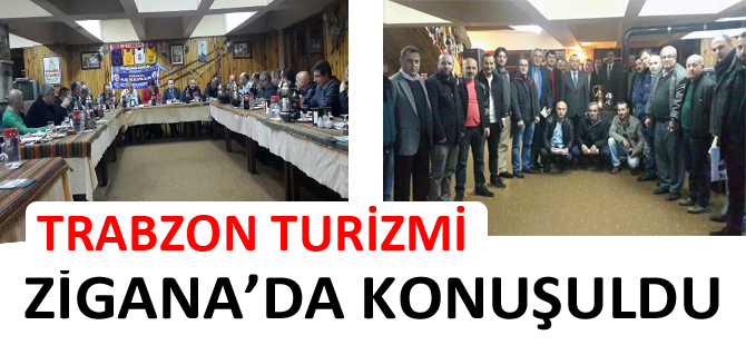 TRABZON TURİZMİ ZİGANA’DA KONUŞULDU