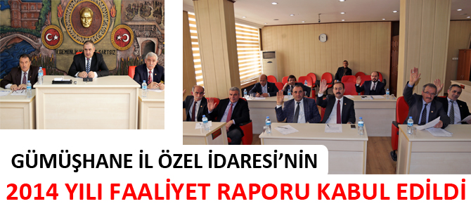 GÜMÜŞHANE İL ÖZEL İDARESİ’NİN 2014 YILI FAALİYET RAPORU KABUL EDİLDİ