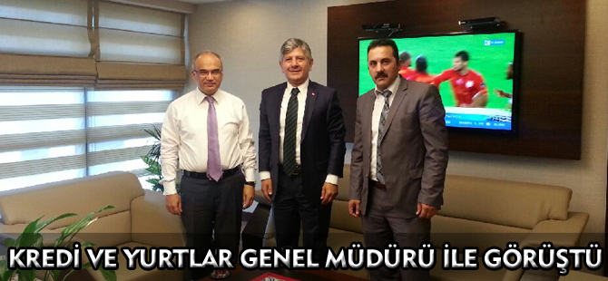 KREDİ VE YURTLAR GENEL MÜDÜRÜ İLE GÖRÜŞTÜ