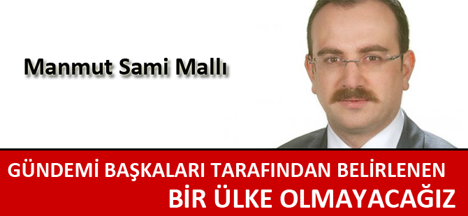 “GÜNDEMİ BAŞKALARI TARAFINDAN BELİRLENEN BİR ÜLKE OLMAYACAĞIZ