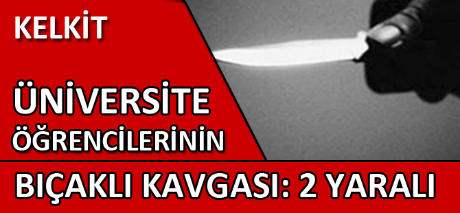 KELKİT'TE ÜNİVERSİTE ÖĞRENCİLERİNİN BIÇAKLI KAVGASI: 2 YARALI