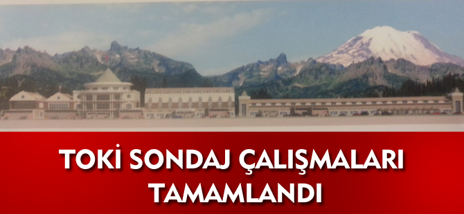 TOKİ SONDAJ ÇALIŞMALARI TAMAMLANDI