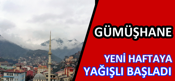 GÜMÜŞHANE YENİ HAFTAYA YAĞIŞLI BAŞLADI