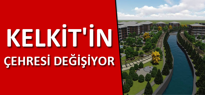 KELKİT'İN ÇEHRESİ DEĞİŞİYOR