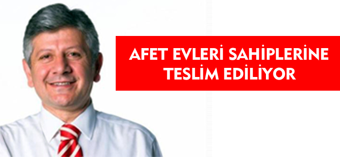 AFET EVLERİ SAHİPLERİNE TESLİM EDİLİYOR