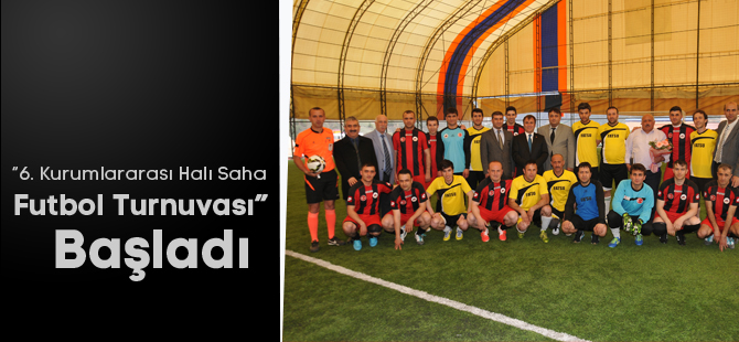 “6. Kurumlararası Halı Saha Futbol Turnuvası” başladı