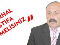 “ DERHAL İSTİFA ETMELİSİNİZ”