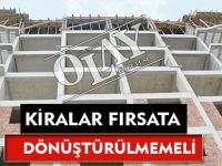 KİRALAR FIRSATA DÖNÜŞTÜRÜLMEMELİ