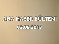 ANA HABER BÜLTENİ 02.08.2013