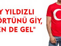 "AY YILDIZLI TİŞÖRTÜNÜ GİY, SEN DE GEL"