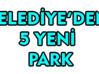 BELEDİYE'DEN 5 YENİ PARK