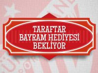 TARAFTAR BAYRAM HEDİYESİ BEKLİYOR