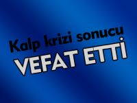 KALP KRİZİ SONUCU VEFAT ETTİ