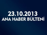 ANA HABER BÜLTENİ 23.10.2013