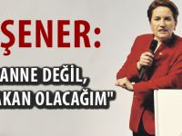 AKŞENER:"BABAANNE DEĞİL, BAŞBAKAN OLACAĞIM"