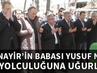 VALİ NAYİR’İN BABASI YUSUF NAYİR SON YOLCULUĞUNA UĞURLANDI