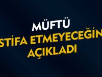 MÜFTÜ İSTİFA ETMEYECEĞİNİ AÇIKLADI